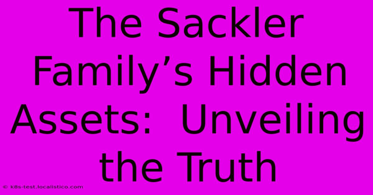 The Sackler Family’s Hidden Assets:  Unveiling The Truth