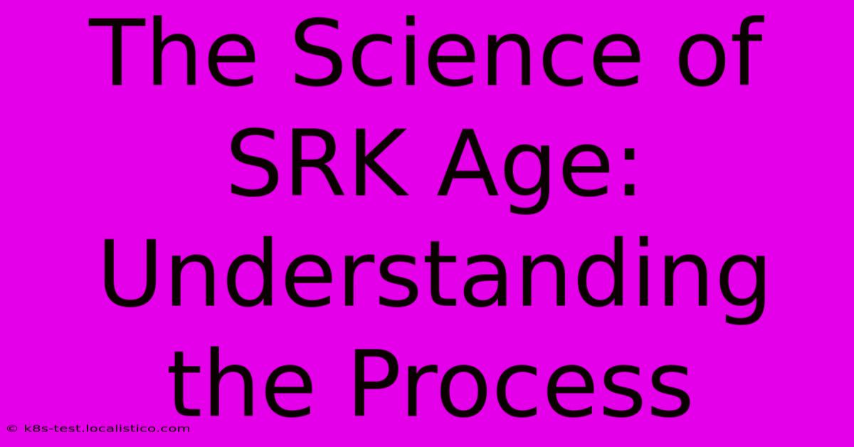 The Science Of SRK Age:  Understanding The Process