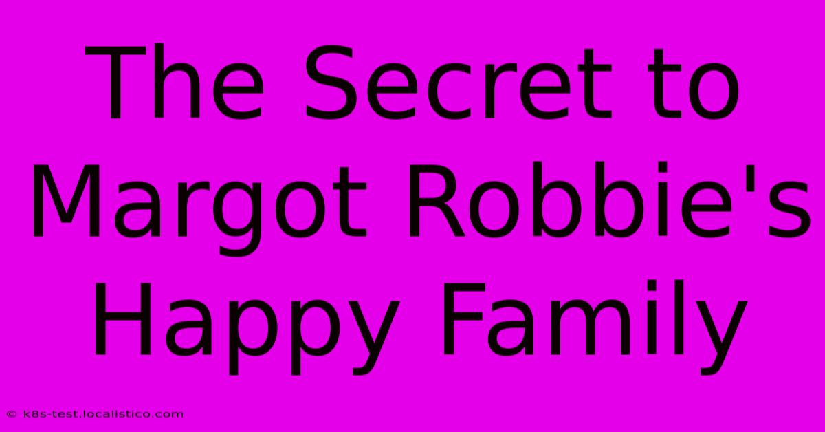 The Secret To Margot Robbie's Happy Family