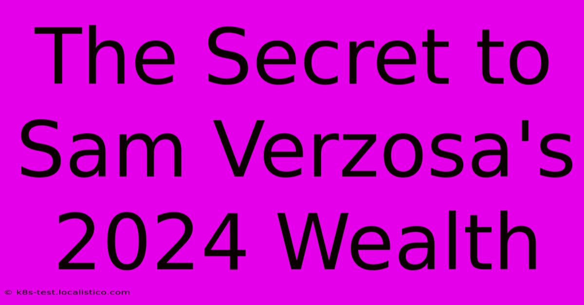 The Secret To Sam Verzosa's 2024 Wealth