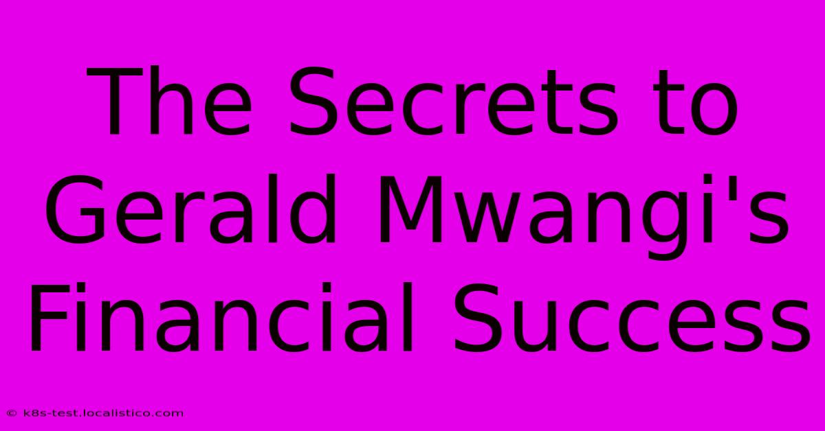 The Secrets To Gerald Mwangi's Financial Success