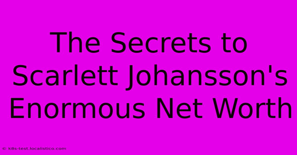 The Secrets To Scarlett Johansson's Enormous Net Worth