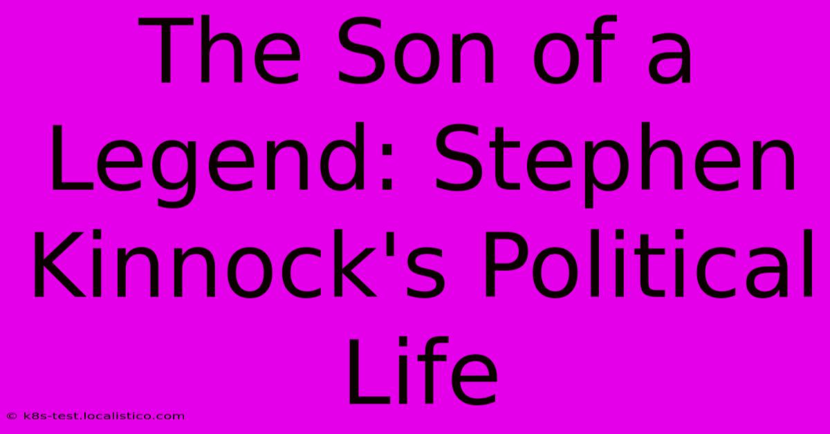 The Son Of A Legend: Stephen Kinnock's Political Life