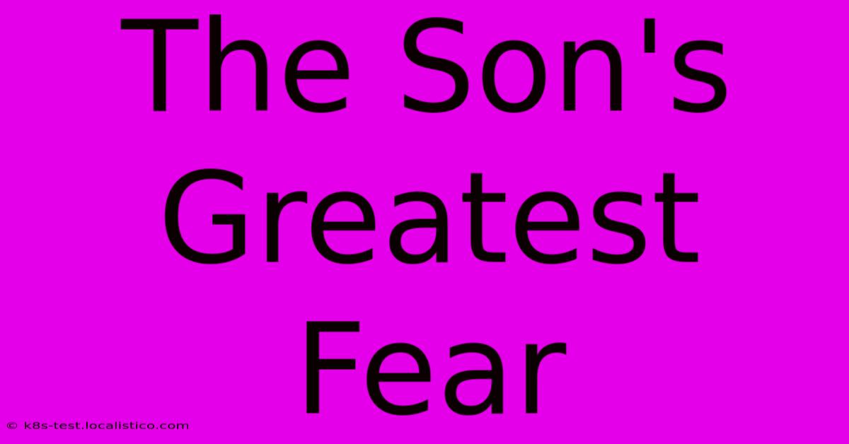 The Son's Greatest Fear