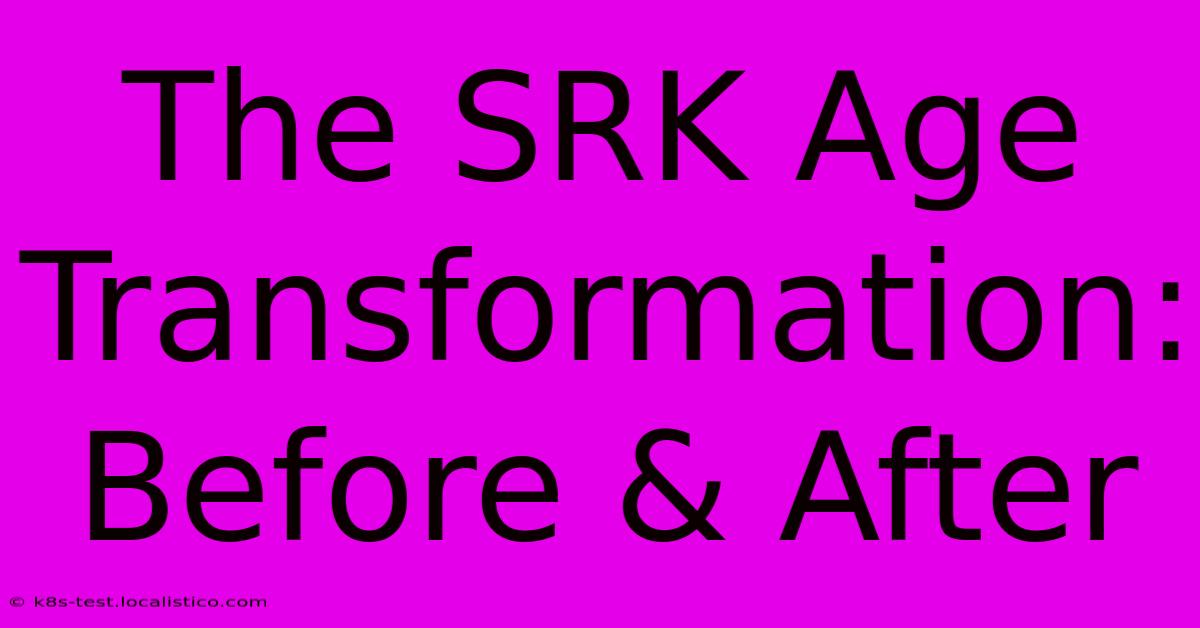 The SRK Age Transformation:  Before & After