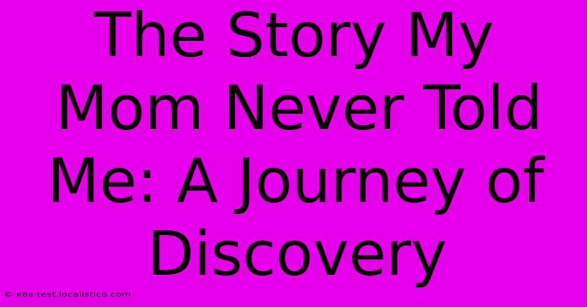 The Story My Mom Never Told Me: A Journey Of Discovery