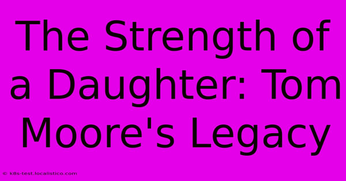 The Strength Of A Daughter: Tom Moore's Legacy