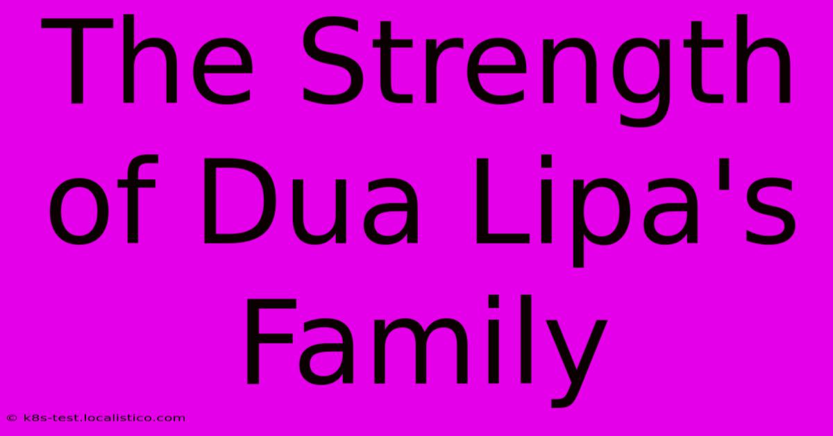 The Strength Of Dua Lipa's Family