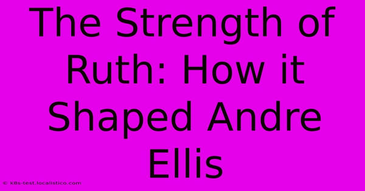 The Strength Of Ruth: How It Shaped Andre Ellis