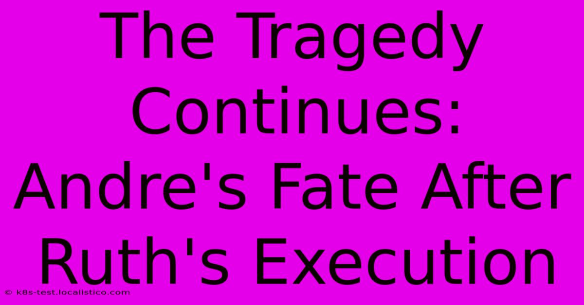 The Tragedy Continues: Andre's Fate After Ruth's Execution