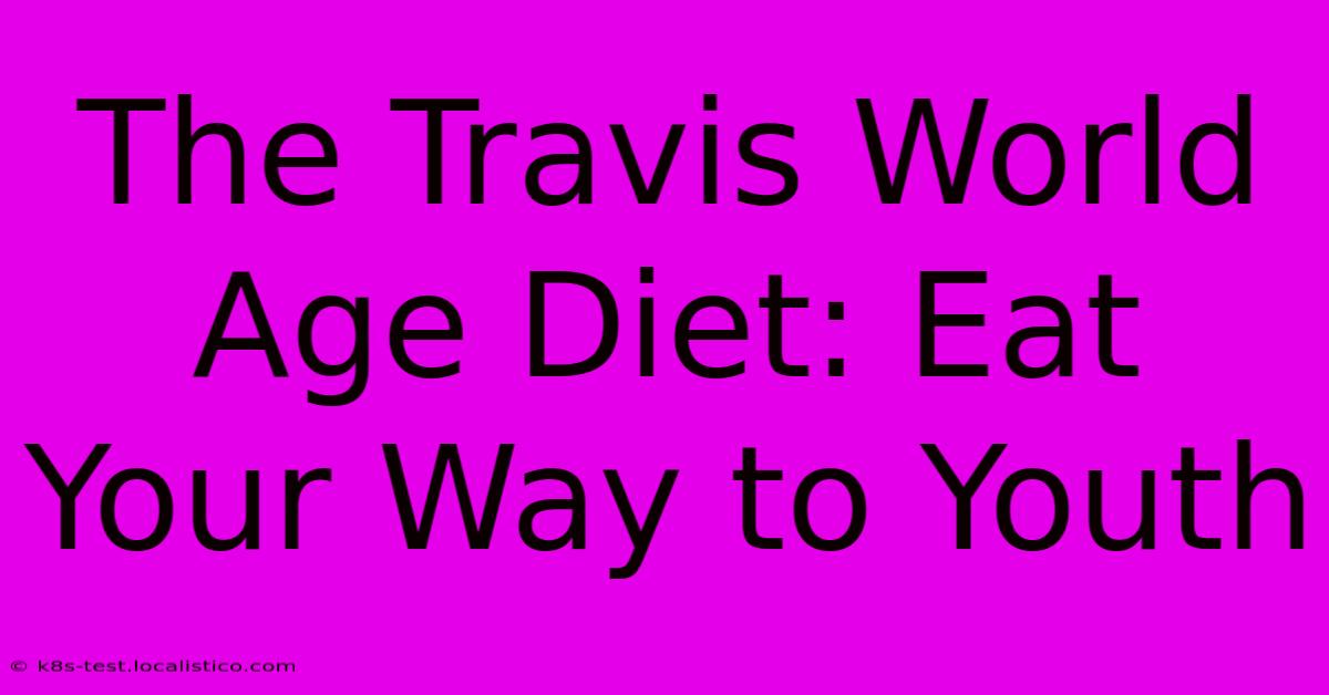 The Travis World Age Diet: Eat Your Way To Youth