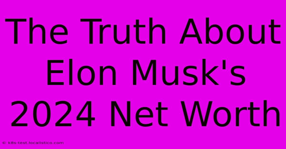 The Truth About Elon Musk's 2024 Net Worth