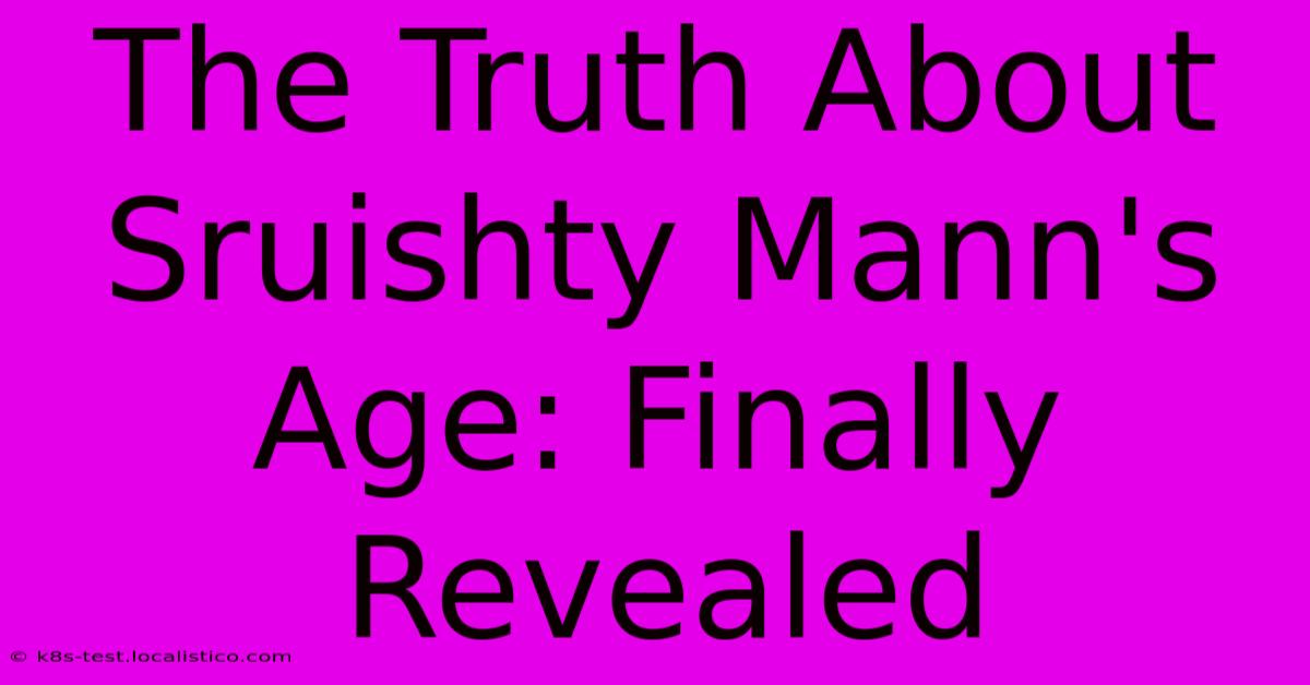 The Truth About Sruishty Mann's Age: Finally Revealed