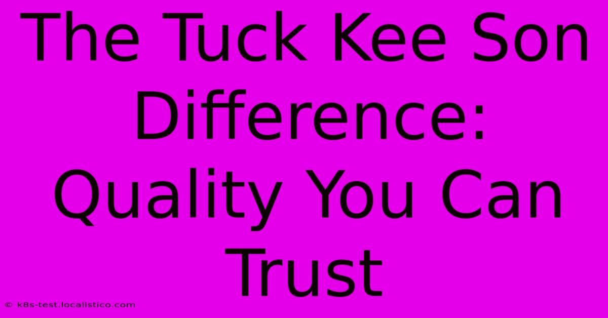 The Tuck Kee Son Difference: Quality You Can Trust