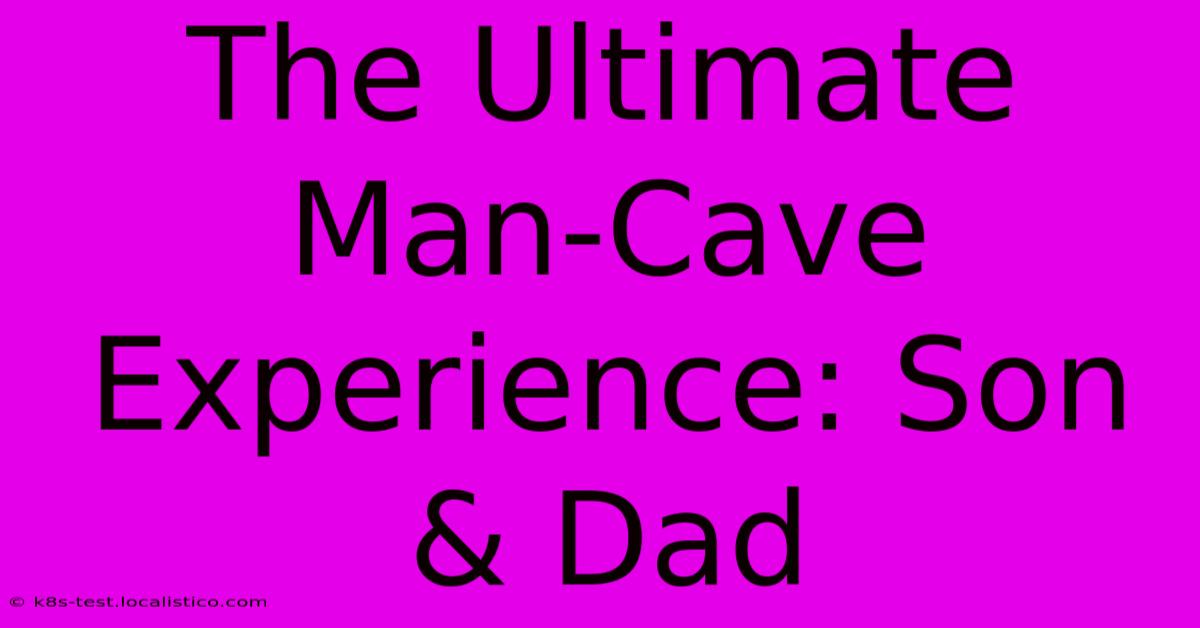 The Ultimate Man-Cave Experience: Son & Dad