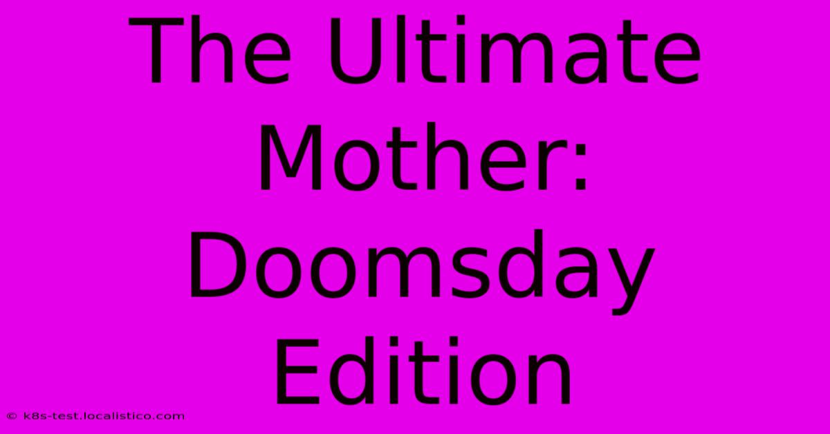 The Ultimate Mother: Doomsday Edition