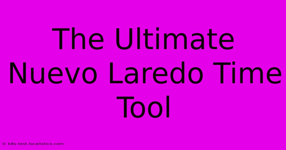 The Ultimate Nuevo Laredo Time Tool