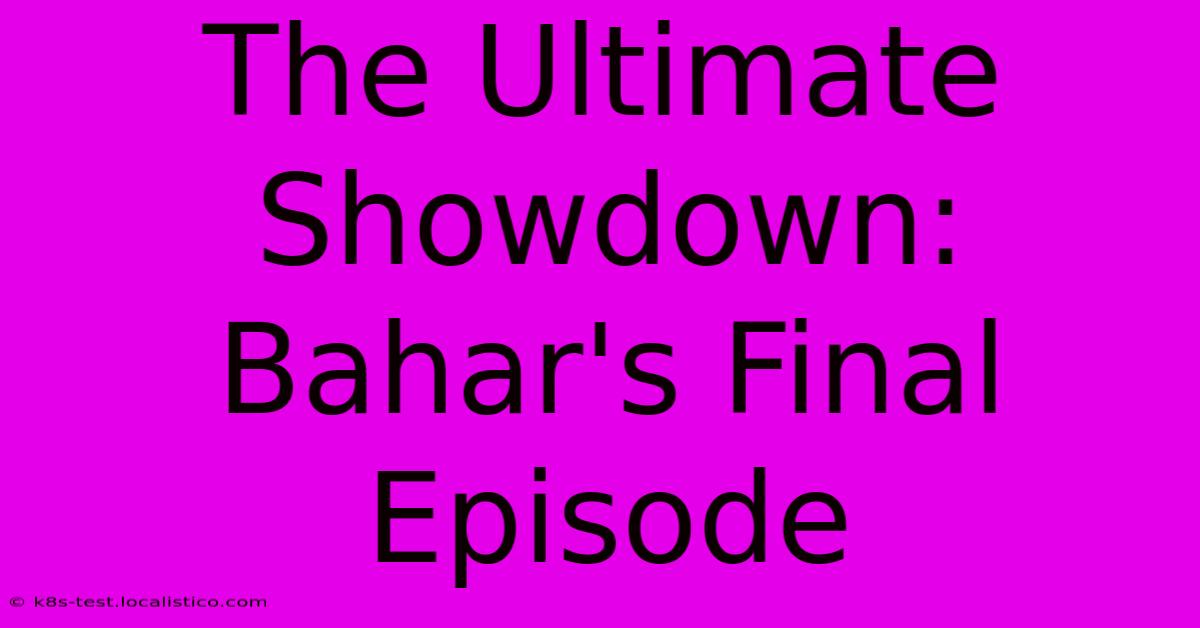 The Ultimate Showdown: Bahar's Final Episode