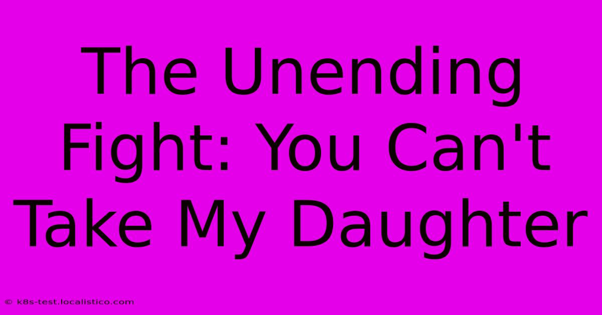 The Unending Fight: You Can't Take My Daughter