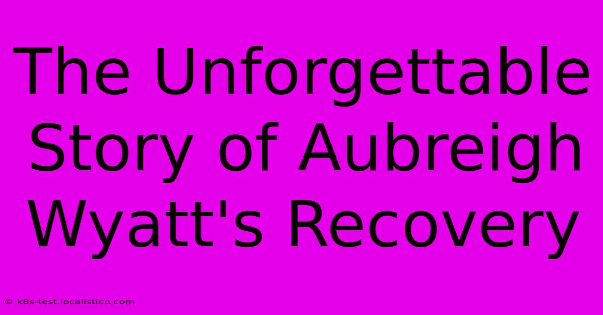 The Unforgettable Story Of Aubreigh Wyatt's Recovery