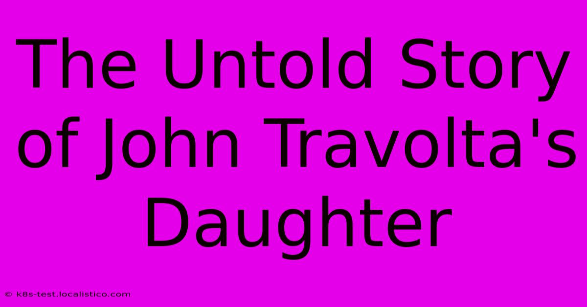 The Untold Story Of John Travolta's Daughter