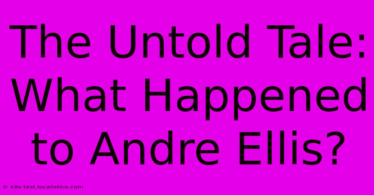 The Untold Tale: What Happened To Andre Ellis?