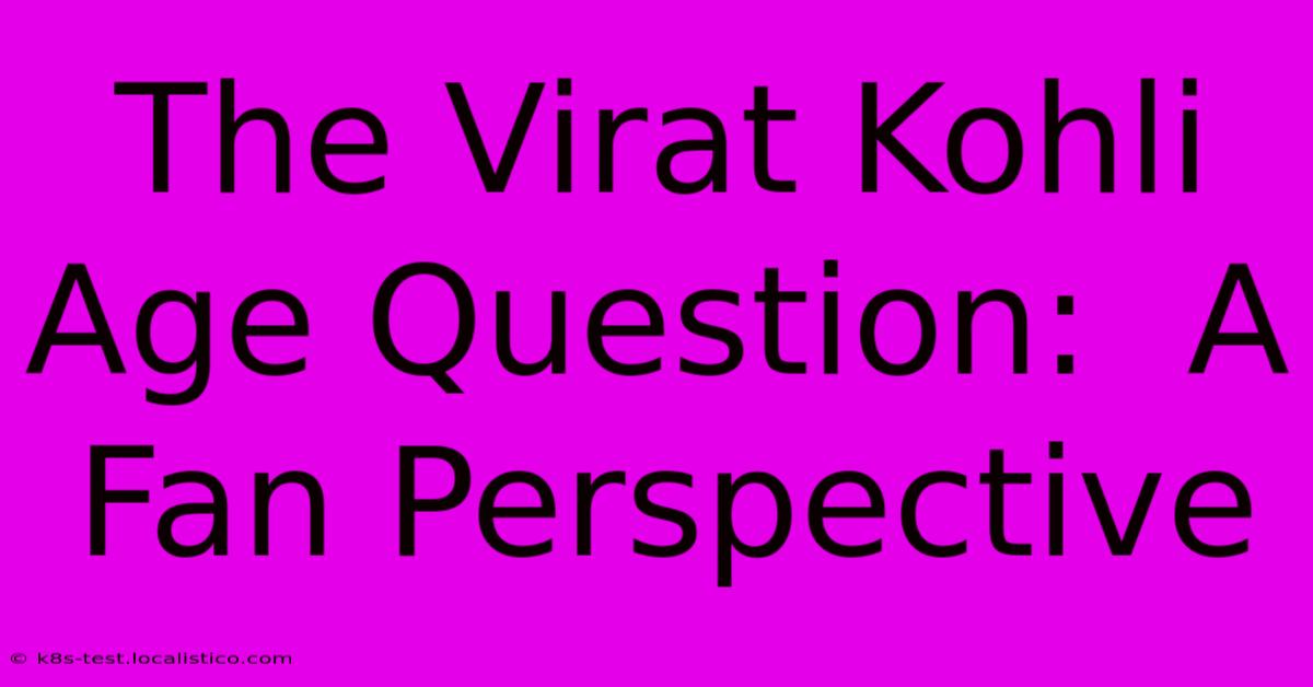 The Virat Kohli Age Question:  A Fan Perspective