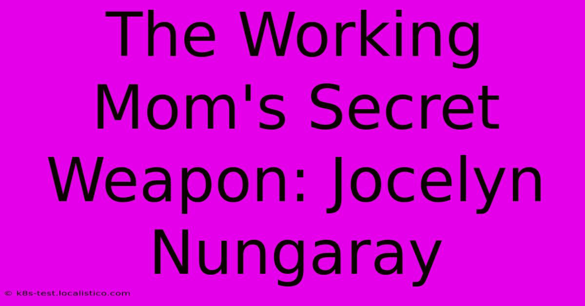 The Working Mom's Secret Weapon: Jocelyn Nungaray