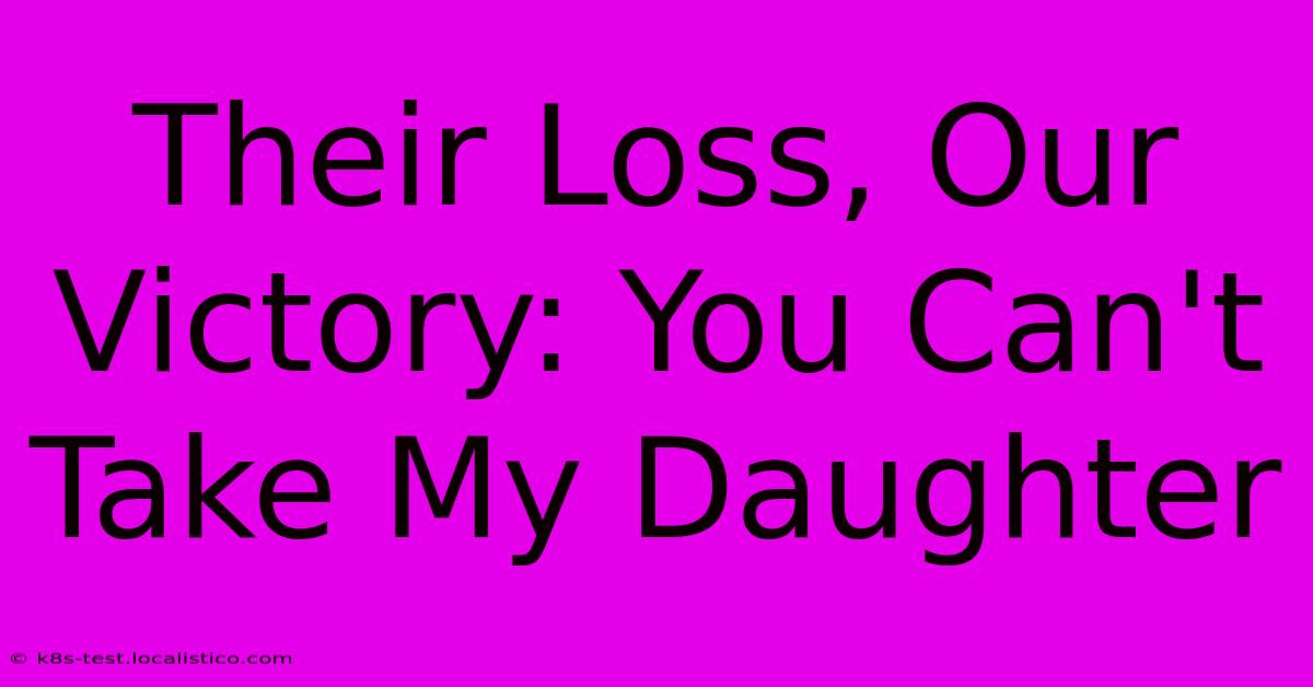 Their Loss, Our Victory: You Can't Take My Daughter