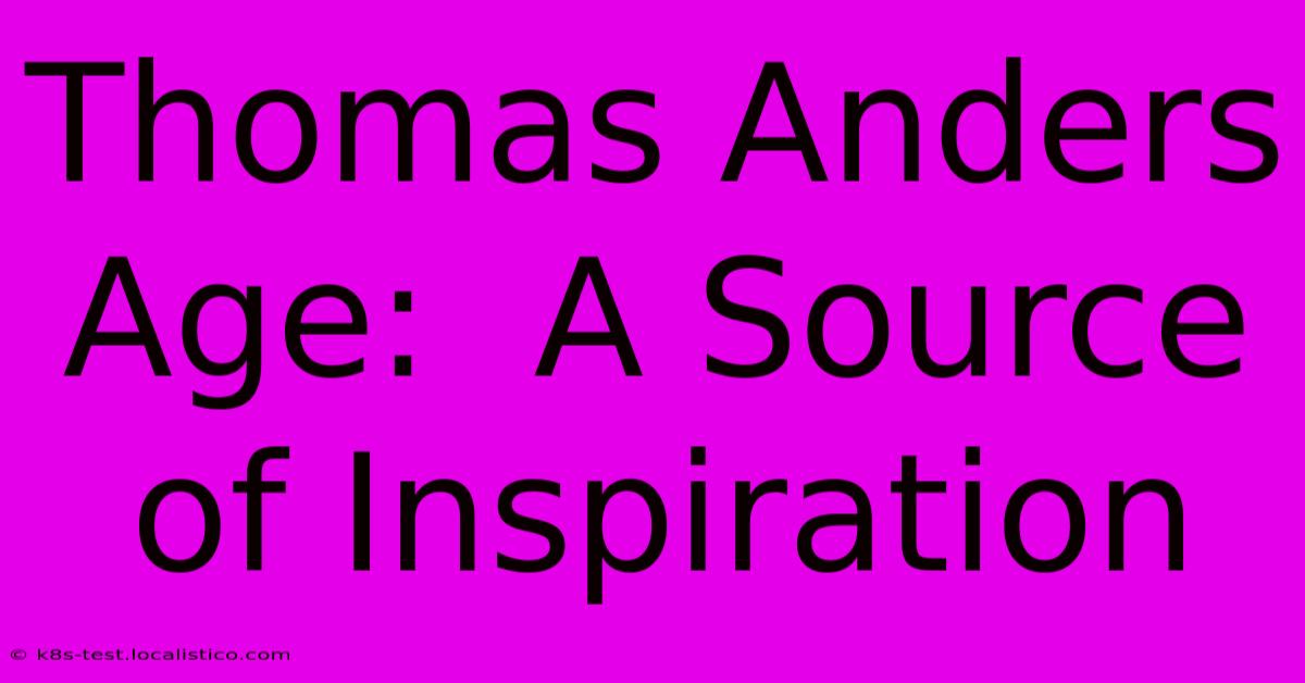 Thomas Anders Age:  A Source Of Inspiration