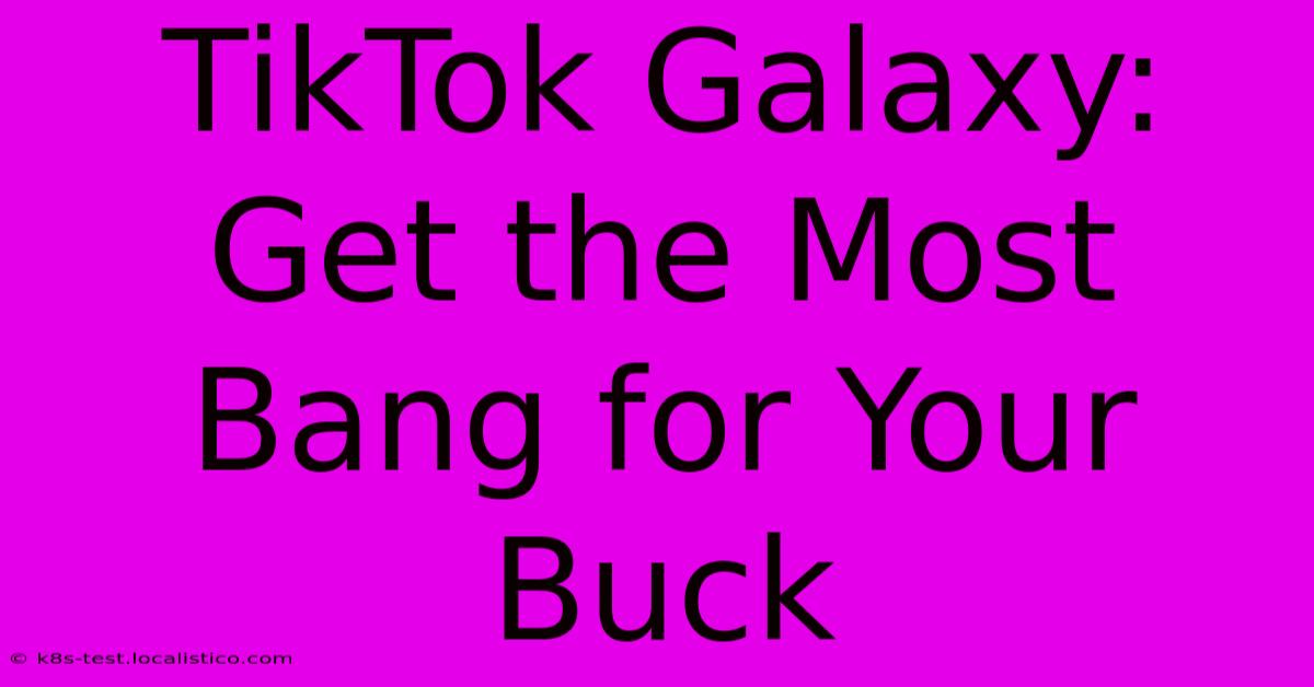 TikTok Galaxy: Get The Most Bang For Your Buck