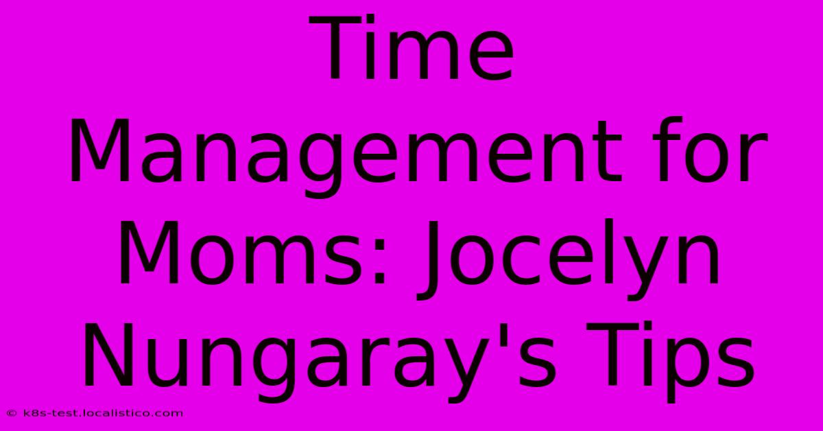 Time Management For Moms: Jocelyn Nungaray's Tips