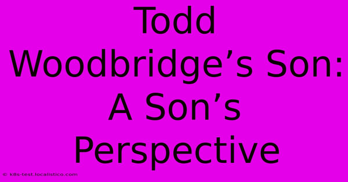 Todd Woodbridge’s Son:  A Son’s Perspective