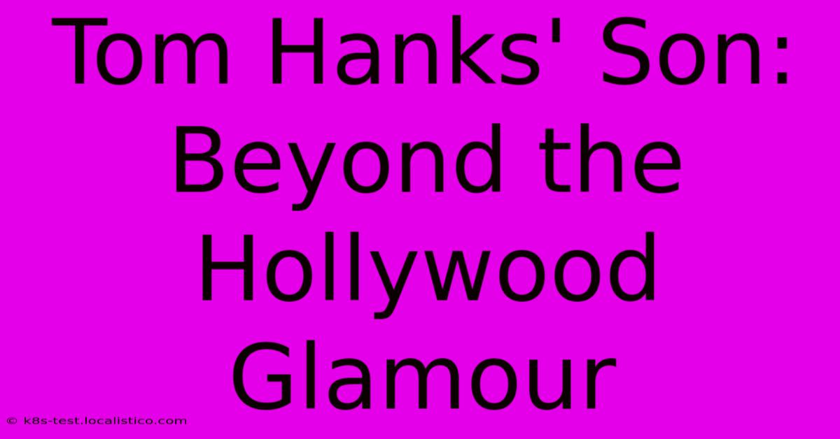 Tom Hanks' Son: Beyond The Hollywood Glamour