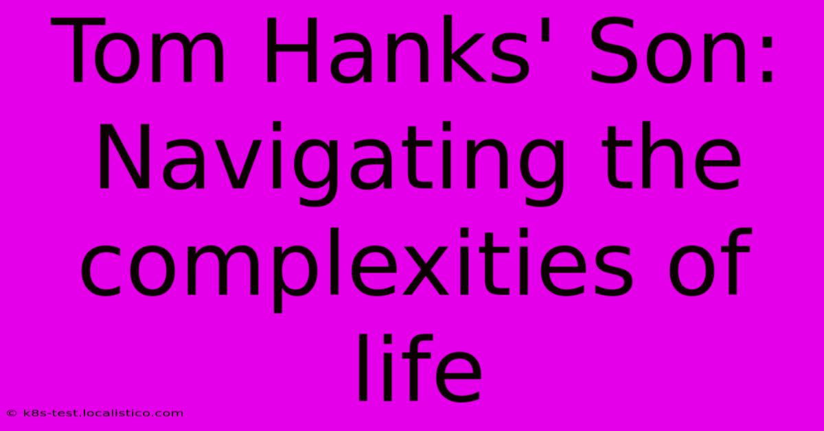 Tom Hanks' Son: Navigating The Complexities Of Life