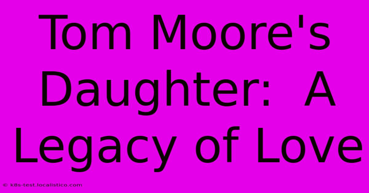 Tom Moore's Daughter:  A Legacy Of Love