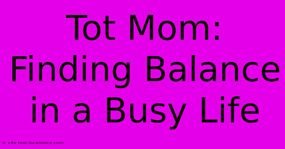 Tot Mom:  Finding Balance In A Busy Life