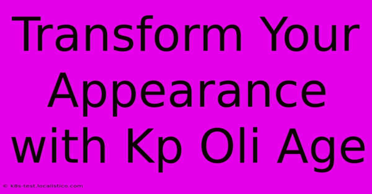 Transform Your Appearance With Kp Oli Age