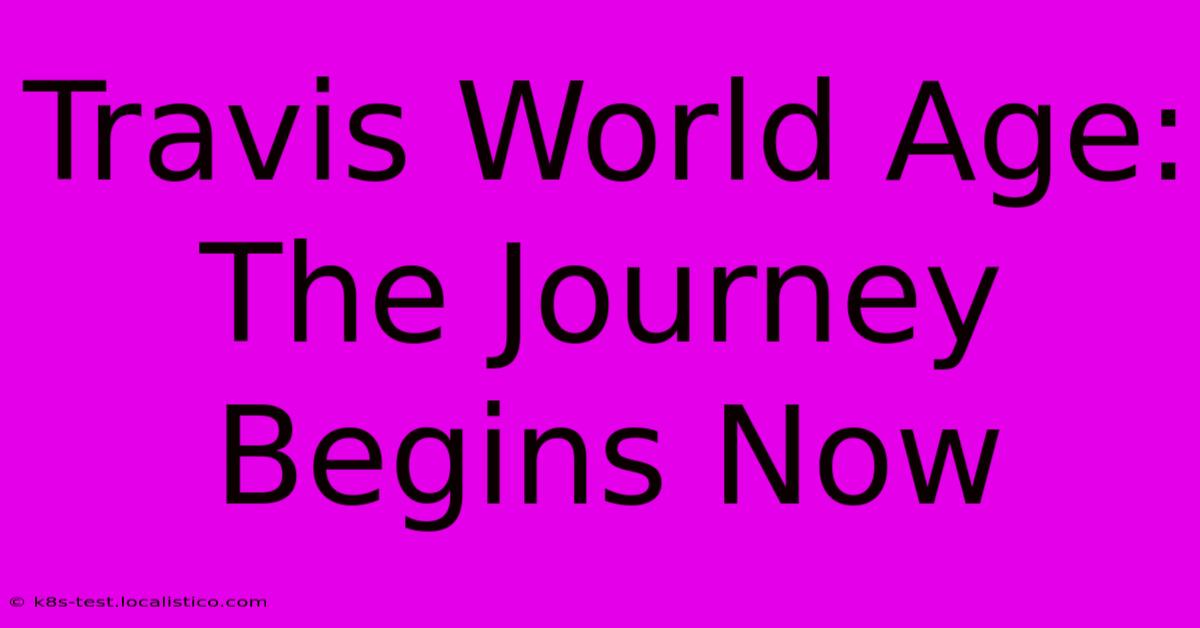 Travis World Age:  The Journey Begins Now