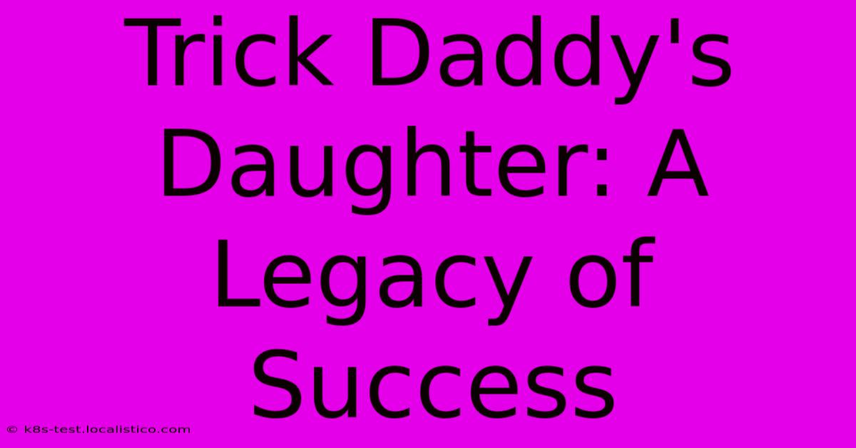 Trick Daddy's Daughter: A Legacy Of Success