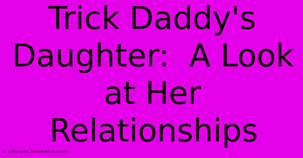 Trick Daddy's Daughter:  A Look At Her Relationships