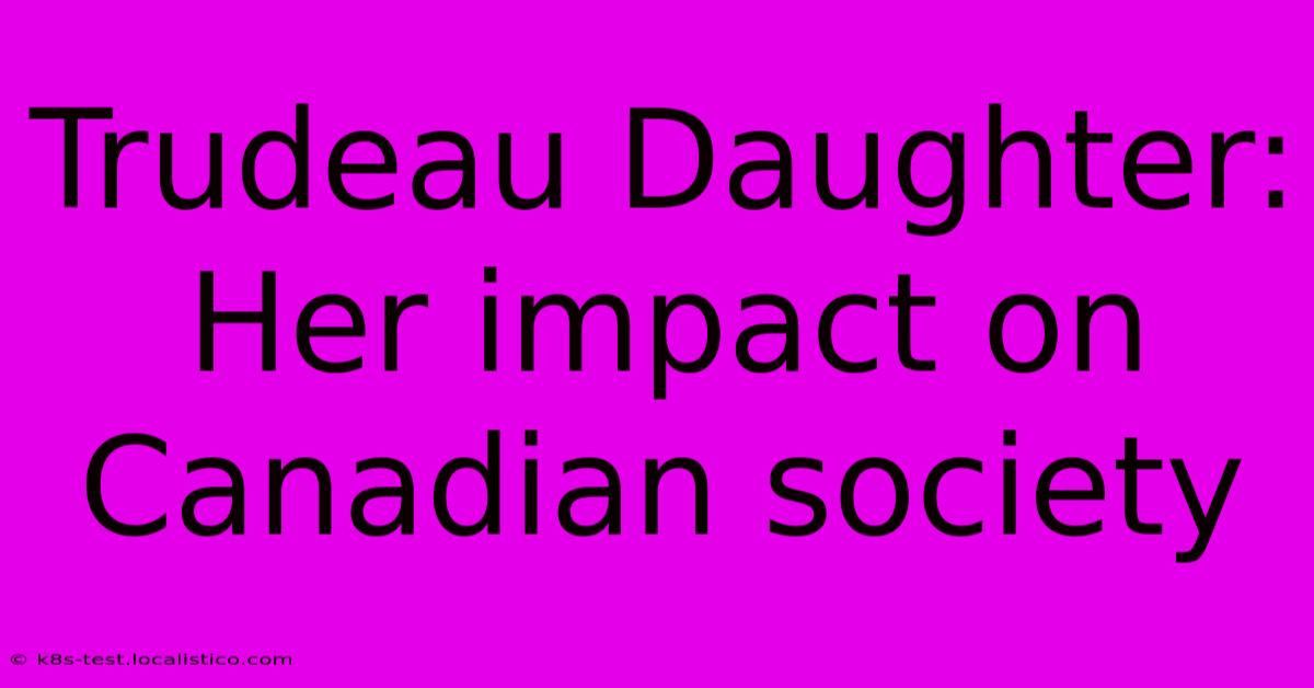 Trudeau Daughter: Her Impact On Canadian Society