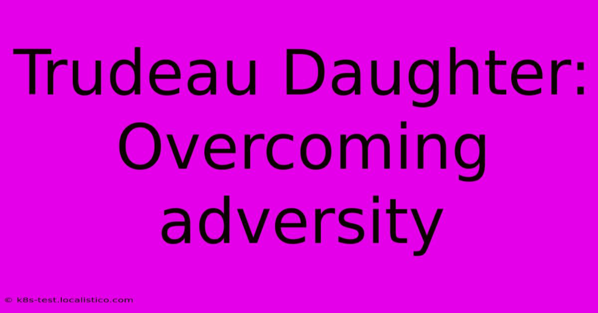 Trudeau Daughter: Overcoming Adversity