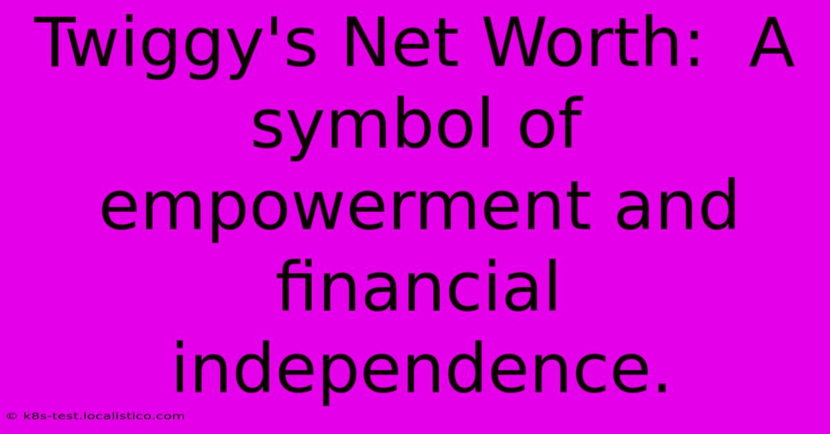 Twiggy's Net Worth:  A Symbol Of Empowerment And Financial Independence.