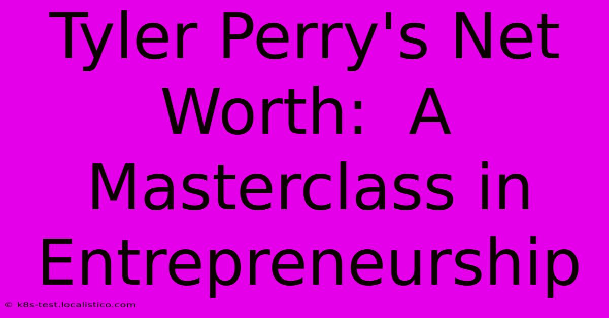 Tyler Perry's Net Worth:  A Masterclass In Entrepreneurship