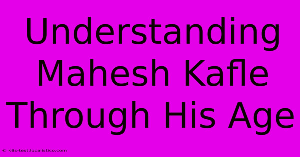 Understanding Mahesh Kafle Through His Age