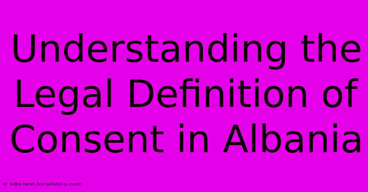 Understanding The Legal Definition Of Consent In Albania