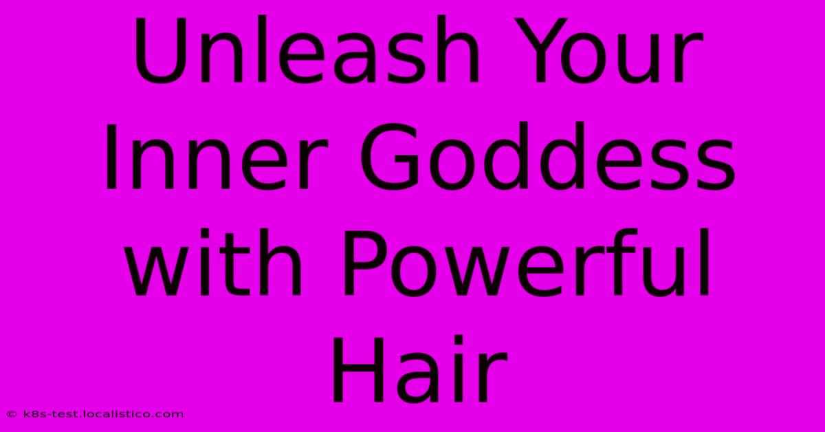 Unleash Your Inner Goddess With Powerful Hair