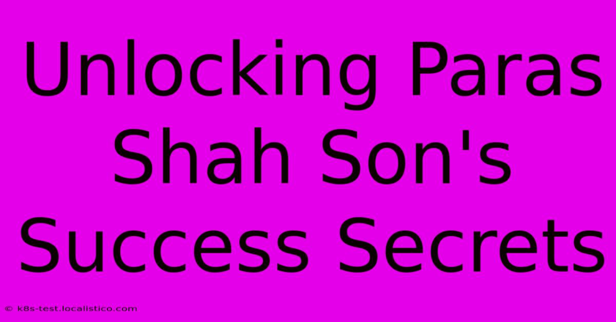 Unlocking Paras Shah Son's Success Secrets