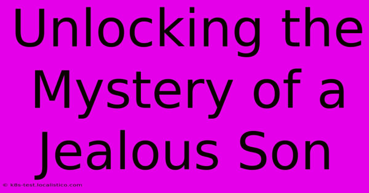 Unlocking The Mystery Of A Jealous Son